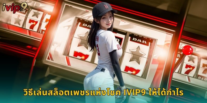 วิธีเล่นสล็อตเพชรแห่งโชค IVIP9 ให้ได้กำไร