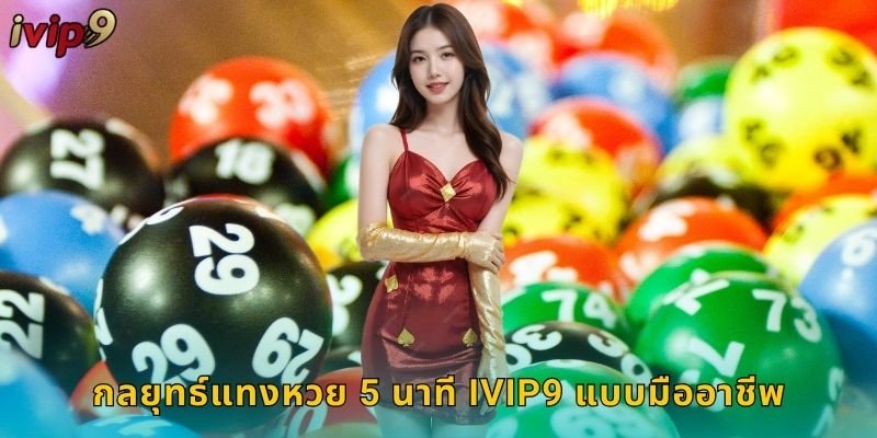 กลยุทธ์แทงหวย 5 นาที IVIP9 แบบมืออาชีพ