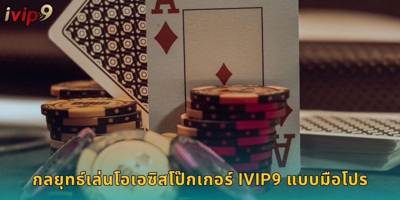 กลยุทธ์เล่นโอเอซิสโป๊กเกอร์ IVIP9 แบบมือโปร
