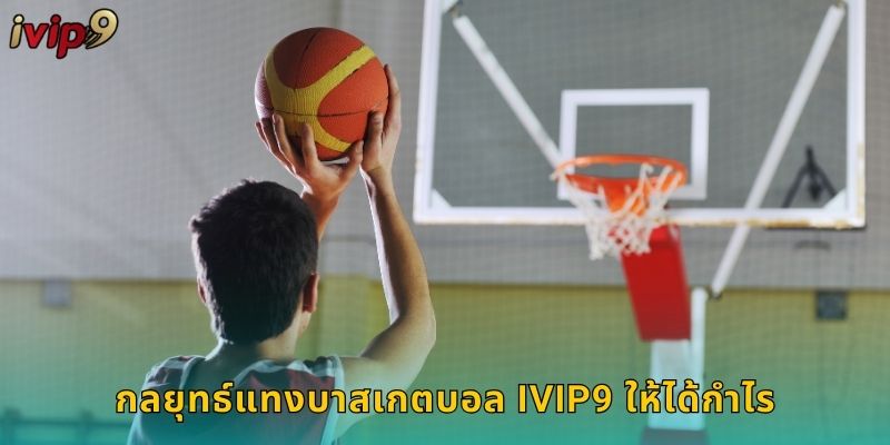กลยุทธ์แทงบาสเกตบอล IVIP9 ให้ได้กำไร